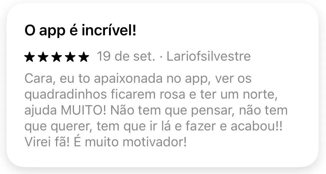 Avaliação 5 estrelas de Lariofsilvestre na Google Play: eu tô apaixonada no app, ver os quadradinhos ficarem rosa e ter um norte ajuda muito.